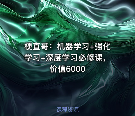 梗直哥：机器学习+强化学习+深度学习必修课，价值6000