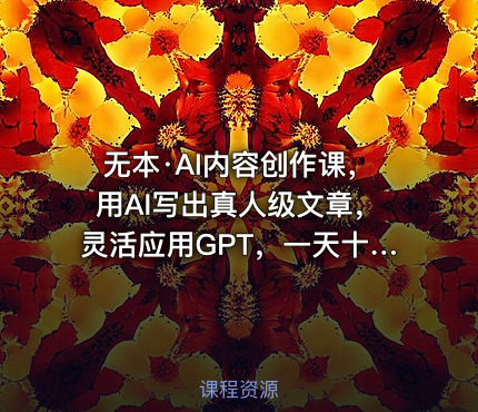 无本·AI内容创作课，用AI写出真人级文章，灵活应用GPT，一天十二四小时写几百篇文章