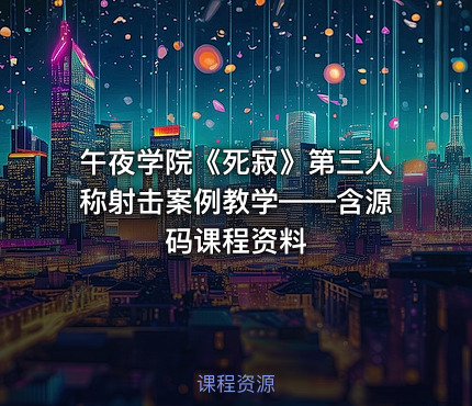 午夜学院《死寂》第三人称射击案例教学——含源码课程资料