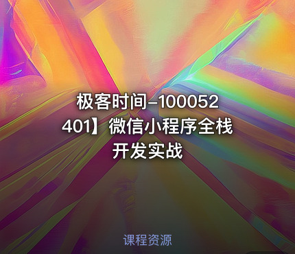 极客时间-100052401】微信小程序全栈开发实战