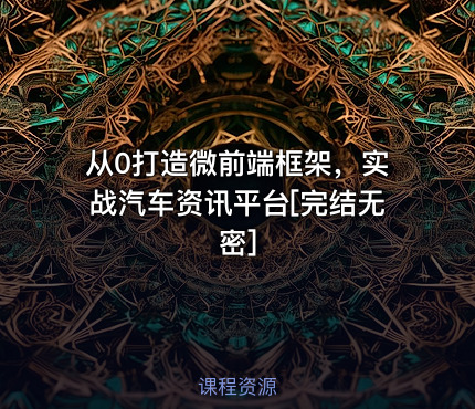 从0打造微前端框架，实战汽车资讯平台[完结无密]