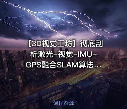 【3D视觉工坊】彻底剖析激光-视觉-IMU-GPS融合SLAM算法：理论推导、代码讲解和实战