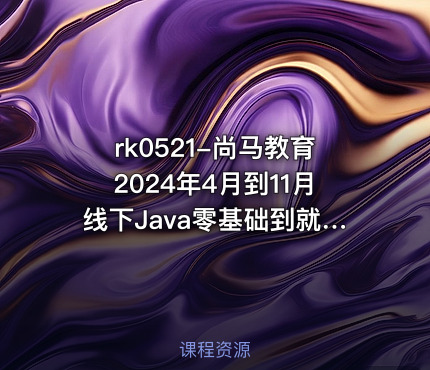 rk0521-尚马教育2024年4月到11月线下Java零基础到就业全部视频资料齐全