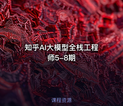 知乎AI大模型全栈工程师5-8期