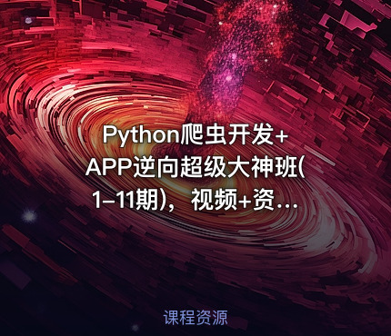 Python爬虫开发+APP逆向超级大神班(1-11期)，视频+资料(400G) 价值5899元(更新第11期)