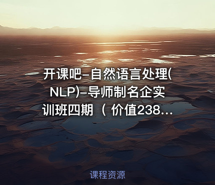 开课吧-自然语言处理(NLP)-导师制名企实训班四期（ 价值23800元）