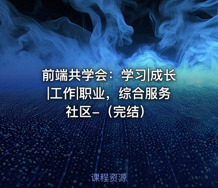 前端共学会：学习|成长|工作|职业，综合服务社区-（完结）