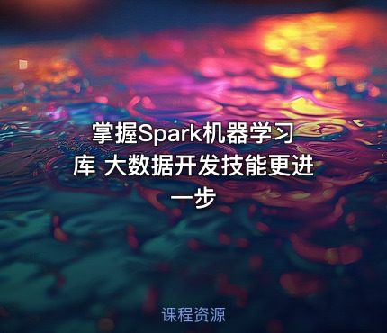 掌握Spark机器学习库 大数据开发技能更进一步