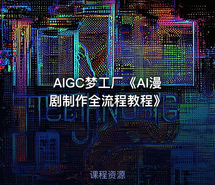 AIGC梦工厂《AI漫剧制作全流程教程》