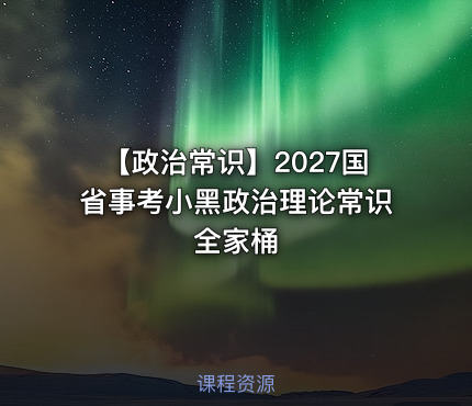 【政治常识】2027国省事考小黑政治理论常识全家桶