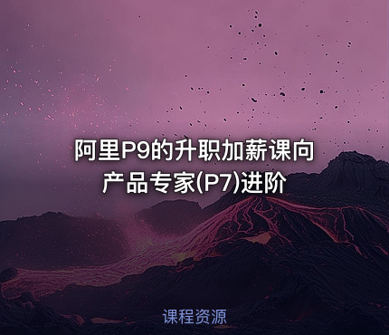 阿里P9的升职加薪课向产品专家(P7)进阶