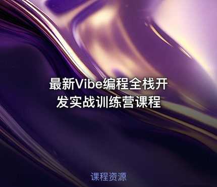 最新Vibe编程全栈开发实战训练营课程
