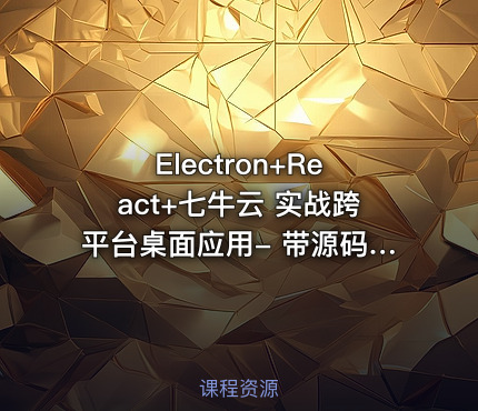 Electron+React+七牛云 实战跨平台桌面应用- 带源码课件