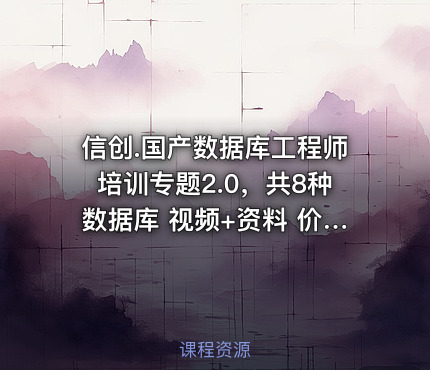 信创.国产数据库工程师培训专题2.0，共8种数据库 视频+资料 价值3160元