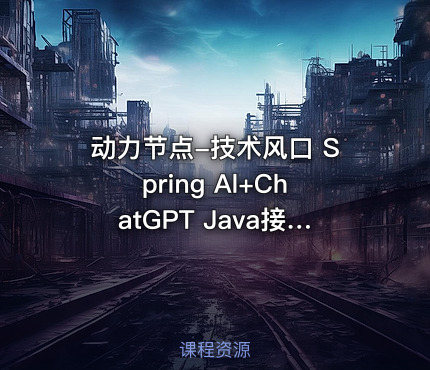 动力节点-技术风口 Spring Al+ChatGPT Java接入AI大模型 - 带源码课件