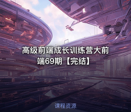 高级前端成长训练营大前端69期【完结】