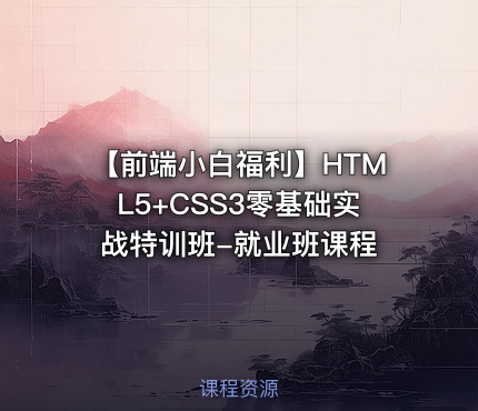 【前端小白福利】HTML5+CSS3零基础实战特训班-就业班课程