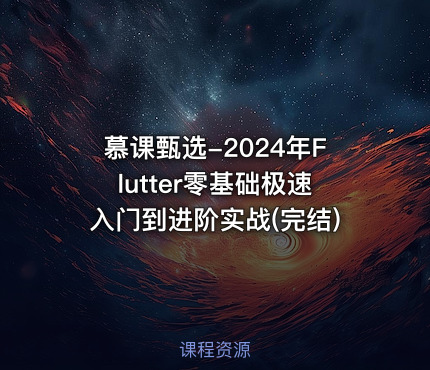 慕课甄选-2024年Flutter零基础极速入门到进阶实战(完结)