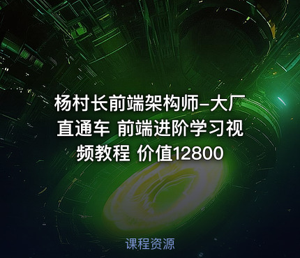 杨村长前端架构师-大厂直通车 前端进阶学习视频教程 价值12800