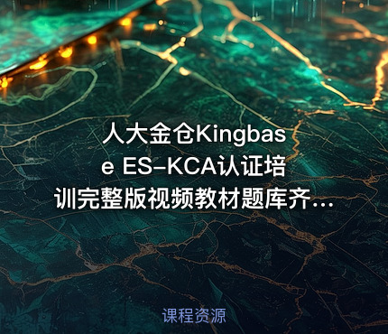 人大金仓Kingbase ES-KCA认证培训完整版视频教材题库齐全
