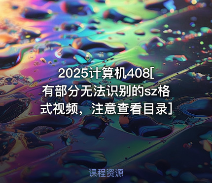 2025计算机408[有部分无法识别的sz格式视频，注意查看目录]