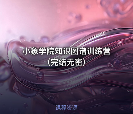 小象学院知识图谱训练营(完结无密)