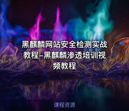 黑麒麟网站安全检测实战教程-黑麒麟渗透培训视频教程