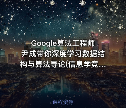 Google算法工程师尹成带你深度学习数据结构与算法导论(信息学竞赛，ACM竞赛常备)