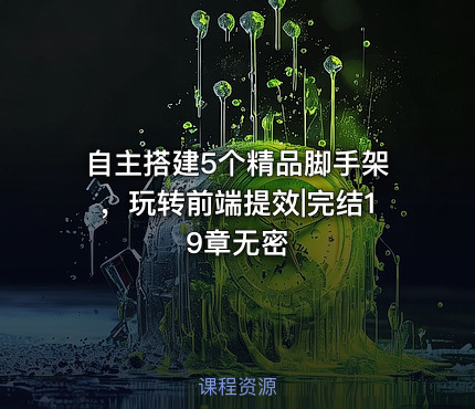 自主搭建5个精品脚手架，玩转前端提效|完结19章无密