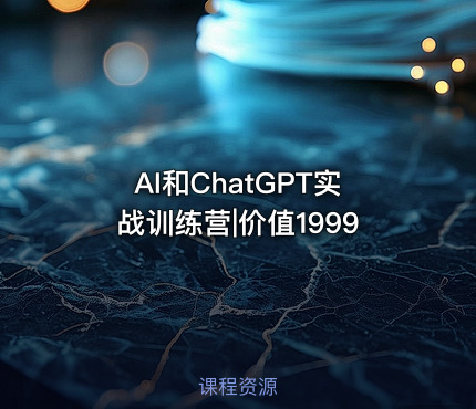 AI和ChatGPT实战训练营|价值1999