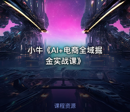 小牛《AI+电商全域掘金实战课》
