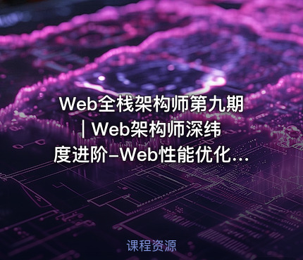 Web全栈架构师第九期 | Web架构师深纬度进阶-Web性能优化与核心架构实战 React+VUE+node+RN+Webpack+优化等
