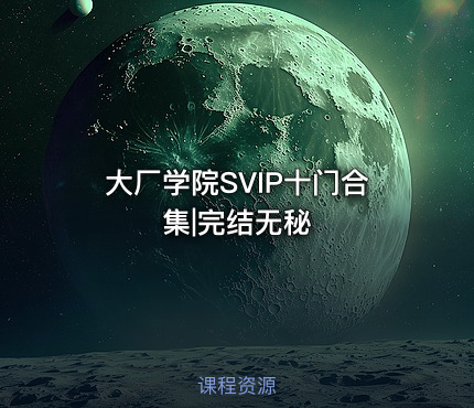 大厂学院SVIP十门合集|完结无秘