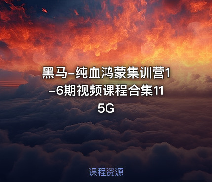 黑马-纯血鸿蒙集训营1-6期视频课程合集115G