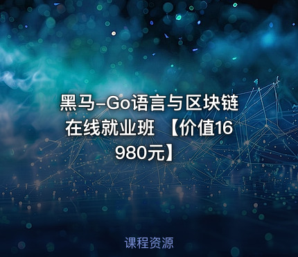 黑马-Go语言与区块链在线就业班 【价值16980元】
