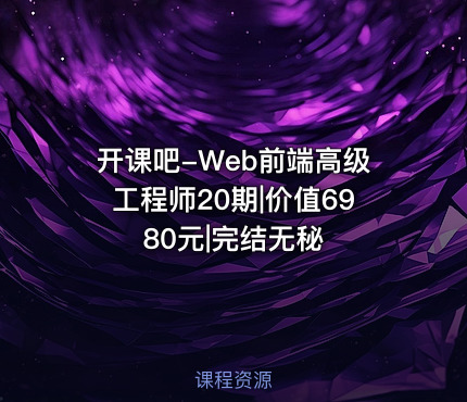 开课吧-Web前端高级工程师20期|价值6980元|完结无秘
