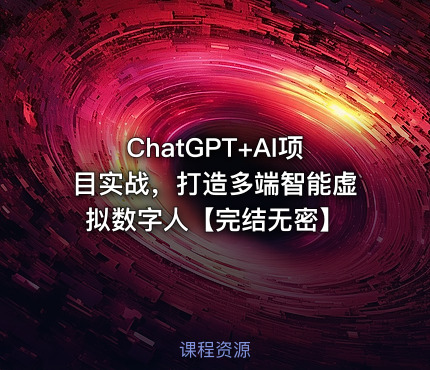 ChatGPT+AI项目实战，打造多端智能虚拟数字人【完结无密】