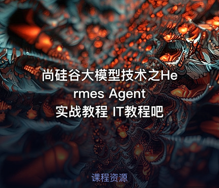 尚硅谷大模型技术之Hermes Agent 实战教程 IT教程吧 - IT网课学习吧