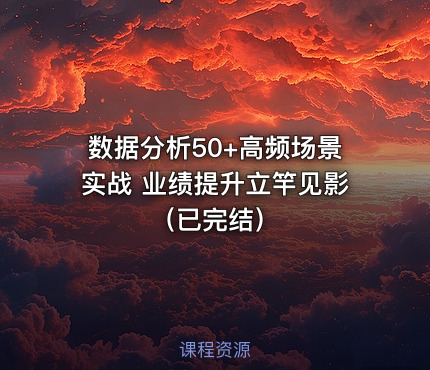 数据分析50+高频场景实战 业绩提升立竿见影（已完结）