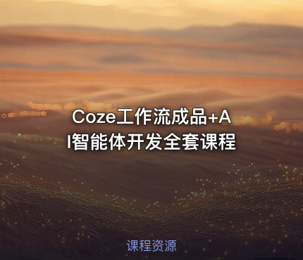 Coze工作流成品+AI智能体开发全套课程