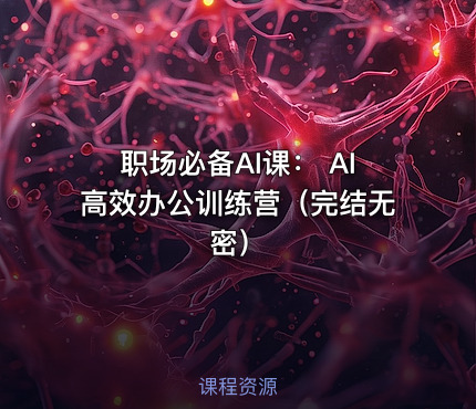 职场必备AI课： AI高效办公训练营（完结无密）