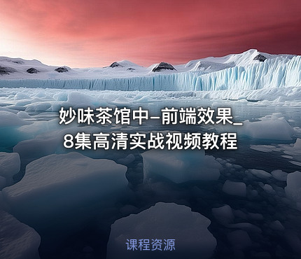 妙味茶馆中-前端效果_8集高清实战视频教程