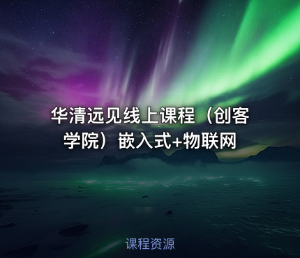 华清远见线上课程（创客学院）嵌入式+物联网