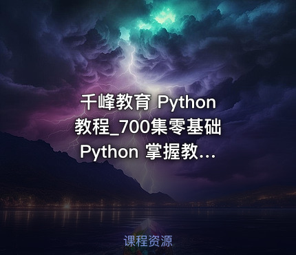 千峰教育 Python 教程_700集零基础 Python 掌握教程（网络爬虫+办公自动化+数据分析）