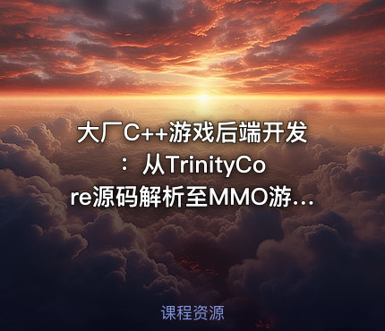 大厂C++游戏后端开发：从TrinityCore源码解析至MMO游戏全栈实战