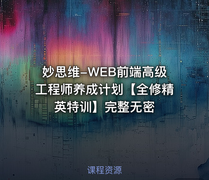 妙思维-WEB前端高级工程师养成计划【全修精英特训】完整无密 - IT网课学习吧