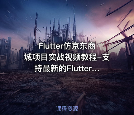 Flutter仿京东商城项目实战视频教程-支持最新的Flutter3.x 支持鸿蒙OS(大地-已完结147讲)