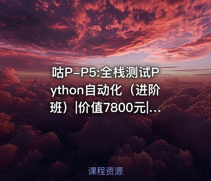 咕P-P5:全栈测试Python自动化（进阶班）|价值7800元|完结无密