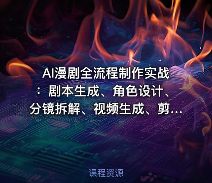 AI漫剧全流程制作实战：剧本生成、角色设计、分镜拆解、视频生成、剪辑、配音、包装零到商业变现