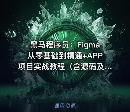 黑马程序员：Figma从零基础到精通+APP项目实战教程（含源码及课程资料）
